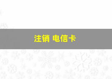 注销 电信卡